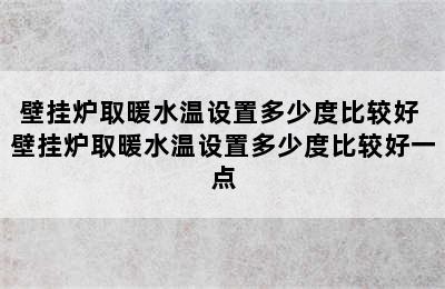 壁挂炉取暖水温设置多少度比较好 壁挂炉取暖水温设置多少度比较好一点